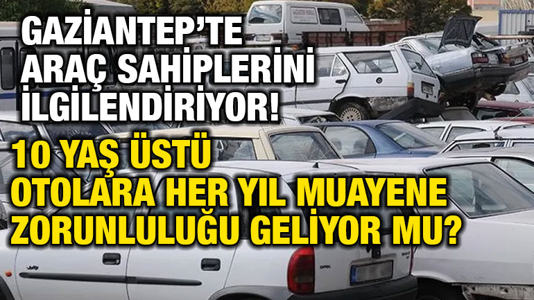 Gaziantep’te Araç Sahiplerini İlgilendiriyor! 10 Yaş Üstü Otolara Her Yıl Muayene Zorunluluğu Geliyor mu?