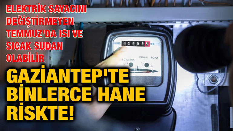 Gaziantep'te Binlerce Hane Riskte! Elektrik Sayacını Değiştirmeyen Temmuz'da Isı ve Sıcak Sudan Olabilir