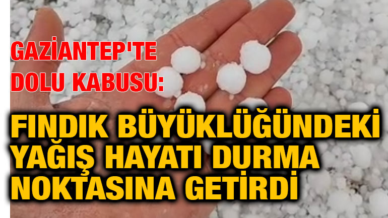 Gaziantep'te Dolu Kabusu: Fındık Büyüklüğündeki Yağış Hayatı Durma Noktasına Getirdi