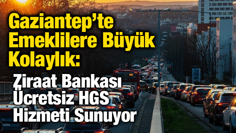 Gaziantep’te Emeklilere Büyük Kolaylık: Ziraat Bankası Ücretsiz HGS Hizmeti Sunuyor