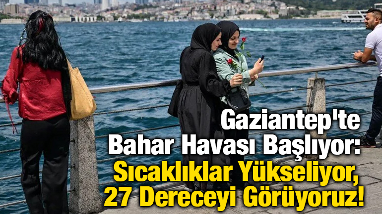 Gaziantep'te Bahar Havası Başlıyor: Sıcaklıklar Yükseliyor, 27 Dereceyi Görüyoruz!