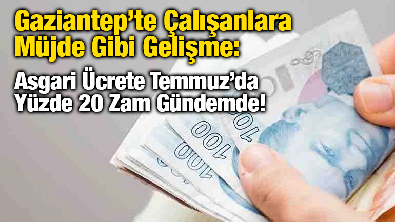 Gaziantep’te Çalışanlara Müjde Gibi Gelişme: Asgari Ücrete Temmuz’da Yüzde 20 Zam Gündemde!