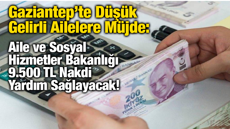 Gaziantep’te Düşük Gelirli Ailelere Müjde: Aile ve Sosyal Hizmetler Bakanlığı 9.500 TL Nakdi Yardım Sağlayacak!