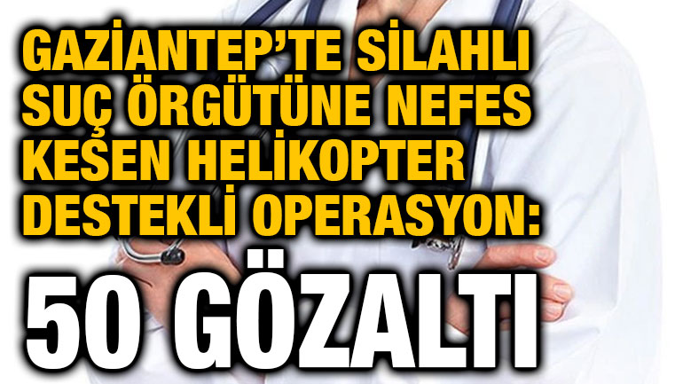 ​​​​​​​Gaziantep’te Silahlı Suç Örgütüne Nefes Kesen Helikopter Destekli Operasyon: 50 Gözaltı