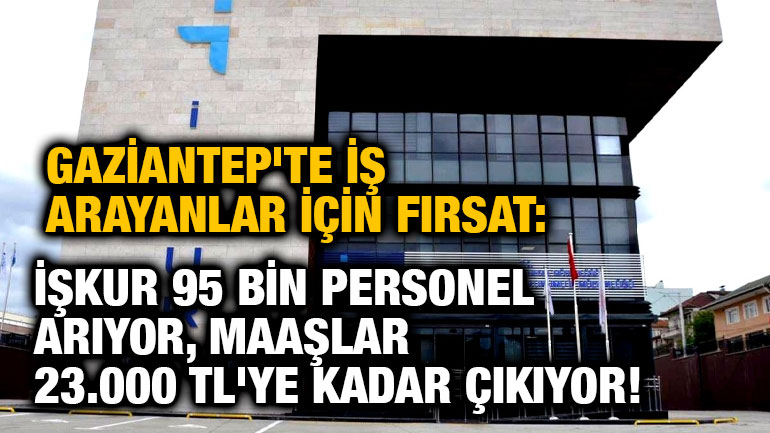 Gaziantep'te İş Arayanlar İçin Fırsat: İŞKUR 95 Bin Personel Arıyor, Maaşlar 23.000 TL'ye Kadar Çıkıyor!