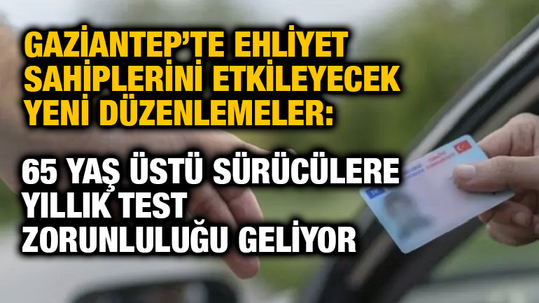 Gaziantep’te Ehliyet Sahiplerini Etkileyecek Yeni Düzenlemeler: 65 Yaş Üstü Sürücülere Yıllık Test Zorunluluğu Geliyor