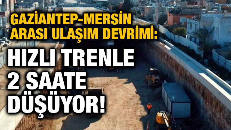 Gaziantep-Mersin Arası Ulaşım Devrimi: Hızlı Trenle 2 Saate Düşüyor!