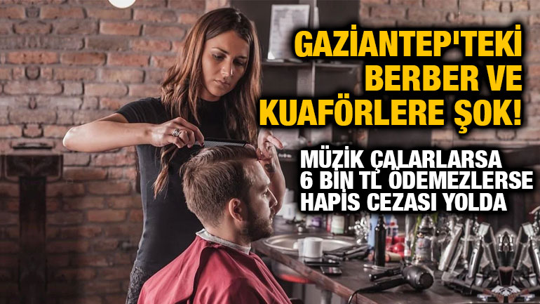 Gaziantep'teki Berber ve Kuaförlere Şok! Müzik Çalarlarsa 6 Bin TL Ödemezlerse Hapis Cezası Yolda