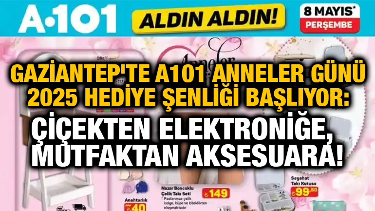 Gaziantep'te A101 Anneler Günü 2025 Hediye Şenliği Başlıyor: Çiçekten Elektroniğe, Mutfaktan Aksesuara!
