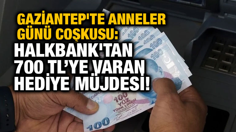 Gaziantep'te Anneler Günü Coşkusu: Halkbank'tan 700 TL’ye Varan Hediye Müjdesi!