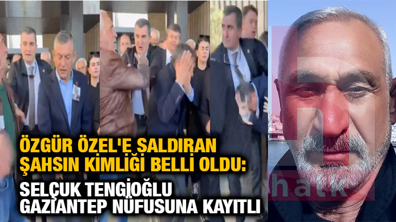Özgür Özel'e Saldıran Şahsın Kimliği Belli Oldu: Selçuk Tengioğlu Gaziantep Nüfusuna Kayıtlı