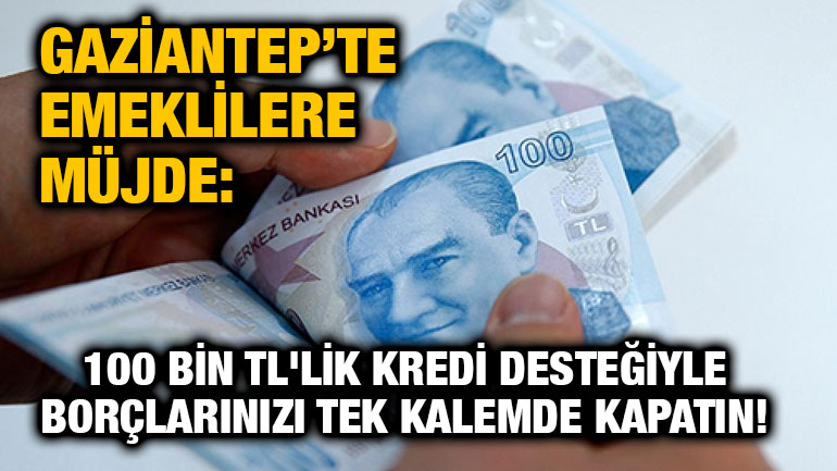 Gaziantep’te Emeklilere Müjde: 100 Bin TL'lik Kredi Desteğiyle Borçlarınızı Tek Kalemde Kapatın!