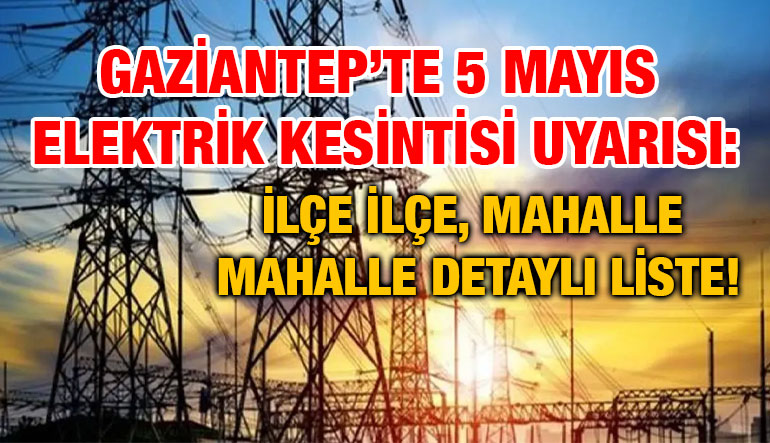 Gaziantep’te 5 Mayıs Elektrik Kesintisi Uyarısı: İlçe İlçe, Mahalle Mahalle Detaylı Liste!