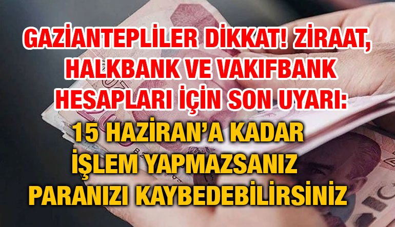 Gaziantepliler Dikkat! Ziraat, Halkbank ve VakıfBank Hesapları İçin Son Uyarı: 15 Haziran’a Kadar İşlem Yapmazsanız Paranızı Kay