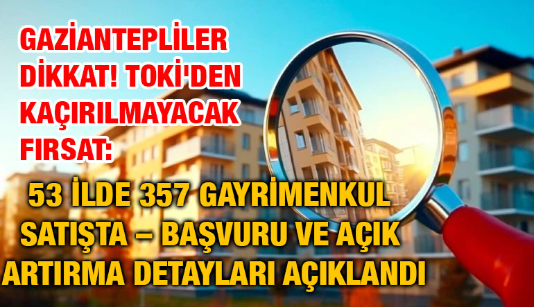 Gaziantepliler Dikkat! TOKİ'den Kaçırılmayacak Fırsat: 53 İlde 357 Gayrimenkul Satışta – Başvuru ve Açık Artırma Detayları Açıkl