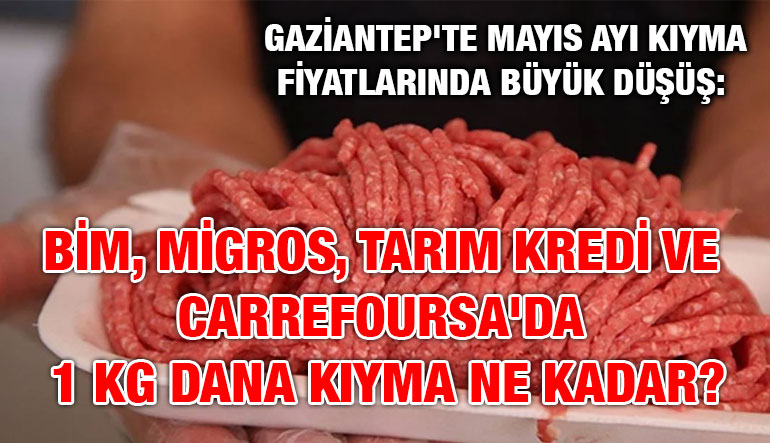 Gaziantep'te Mayıs Ayı Kıyma Fiyatlarında Büyük Düşüş: BİM, Migros, Tarım Kredi ve CarrefourSA'da 1 Kg Dana Kıyma Ne Kadar?