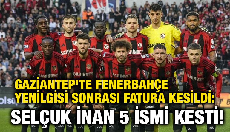Gaziantep'te Fenerbahçe Yenilgisi Sonrası Fatura Kesildi: Selçuk İnan 5 İsmi Kesti!