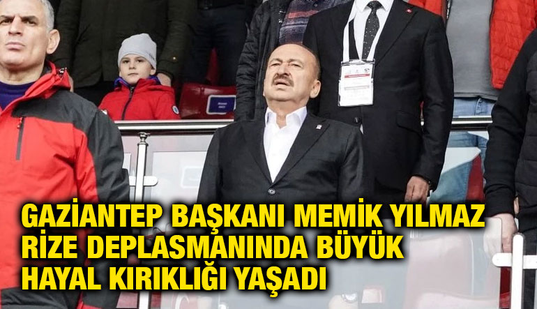 Gaziantep Başkanı Memik Yılmaz Rize Deplasmanında Büyük Hayal Kırıklığı Yaşadı