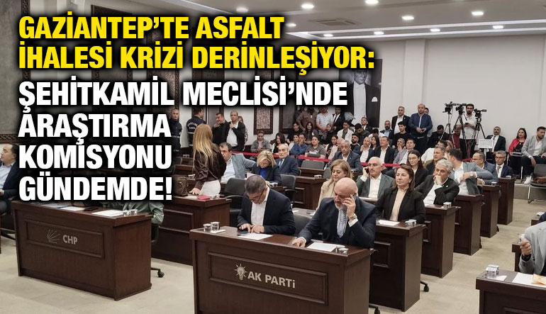 Gaziantep’te Asfalt İhalesi Krizi Derinleşiyor: Şehitkamil Meclisi’nde Araştırma Komisyonu Gündemde!