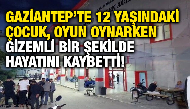 Gaziantep’te 12 Yaşındaki Çocuk, Oyun Oynarken Gizemli Bir Şekilde Hayatını Kaybetti!