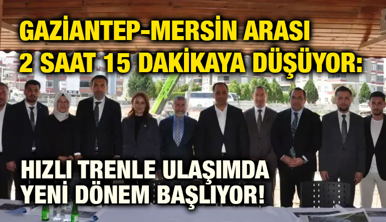Gaziantep-Mersin Arası 2 Saat 15 Dakikaya Düşüyor: Hızlı Trenle Ulaşımda Yeni Dönem Başlıyor!