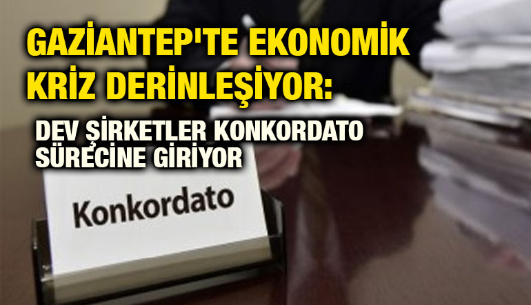 Gaziantep'te Ekonomik Kriz Derinleşiyor: Dev Şirketler Konkordato Sürecine Giriyor