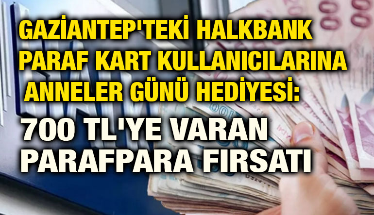 Gaziantep'teki Halkbank Paraf Kart Kullanıcılarına Anneler Günü Hediyesi: 700 TL'ye Varan ParafPara Fırsatı