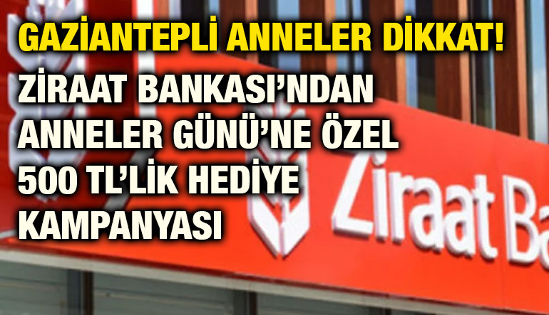 Gaziantepli Anneler Dikkat! Ziraat Bankası’ndan Anneler Günü’ne Özel 500 TL’lik Hediye Kampanyası
