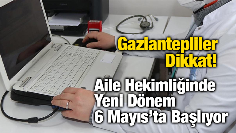 Gaziantepliler Dikkat! Aile Hekimliğinde Yeni Dönem 6 Mayıs’ta Başlıyor