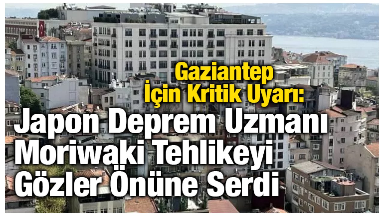 Gaziantep İçin Kritik Uyarı: Japon Deprem Uzmanı Moriwaki Tehlikeyi Gözler Önüne Serdi