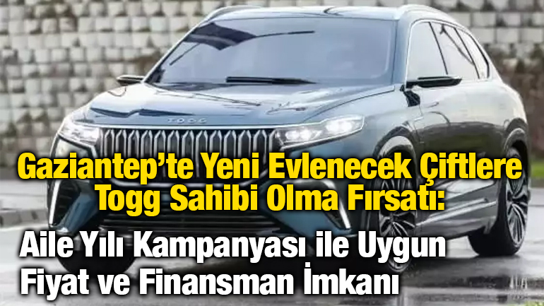 Gaziantep’te Yeni Evlenecek Çiftlere Togg Sahibi Olma Fırsatı: Aile Yılı Kampanyası ile Uygun Fiyat ve Finansman İmkanı