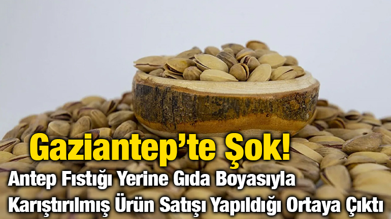 Gaziantep’te Şok! Antep Fıstığı Yerine Gıda Boyasıyla Karıştırılmış Ürün Satışı Yapıldığı Ortaya Çıktı