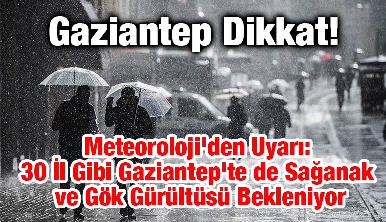 Gaziantep Dikkat! Meteoroloji'den Uyarı: 30 İl Gibi Gaziantep'te de Sağanak ve Gök Gürültüsü Bekleniyor