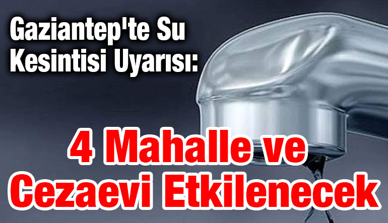 Gaziantep'te Su Kesintisi Uyarısı: 4 Mahalle ve Cezaevi Etkilenecek