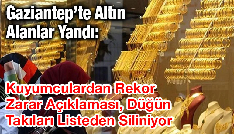 Gaziantep’te Altın Alanlar Yandı: Kuyumculardan Rekor Zarar Açıklaması, Düğün Takıları Listeden Siliniyor