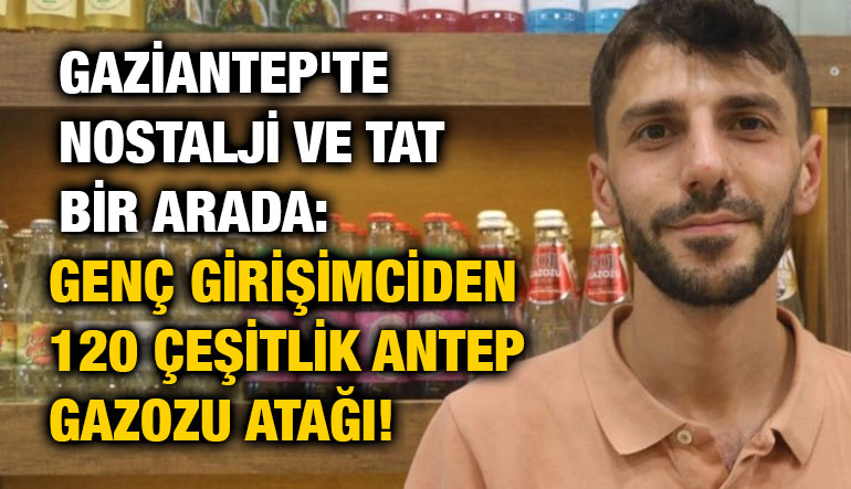 Gaziantep'te Nostalji ve Tat Bir Arada: Genç Girişimciden 120 Çeşitlik Antep Gazozu Atağı!