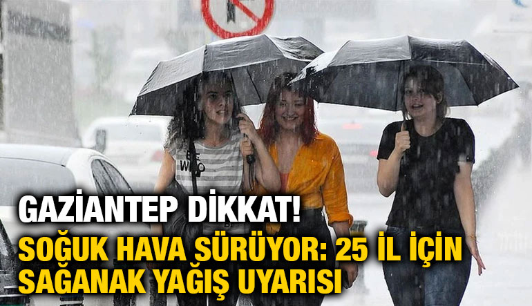 Gaziantep Dikkat! Soğuk Hava Sürüyor: 25 İl İçin Sağanak Yağış Uyarısı