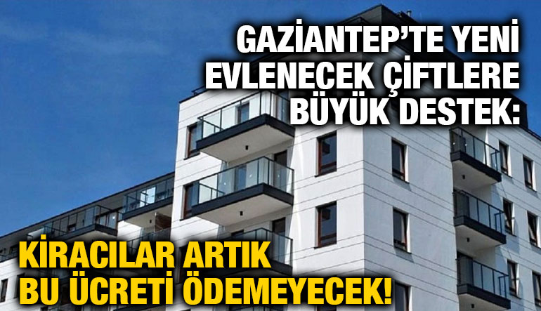 Gaziantep’te Yeni Evlenecek Çiftlere Büyük Destek: Kiracılar Artık Bu Ücreti Ödemeyecek!