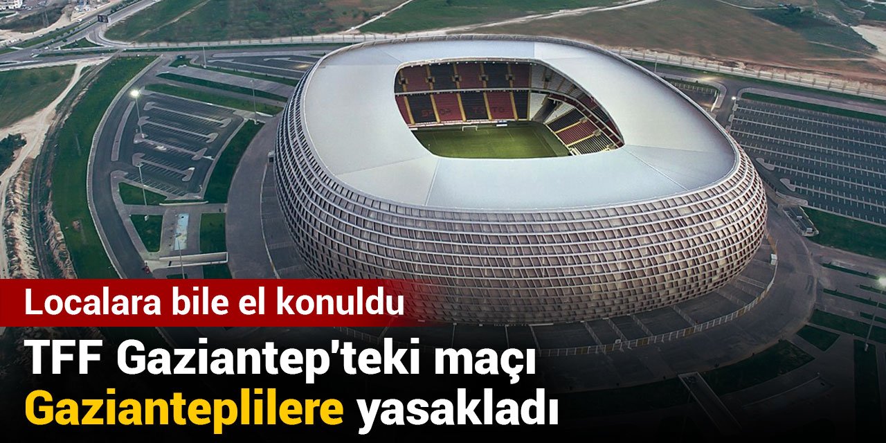 Gaziantep’te Büyük Hayal Kırıklığı: Türkiye Kupası Finali Gazianteplilere Yasak!