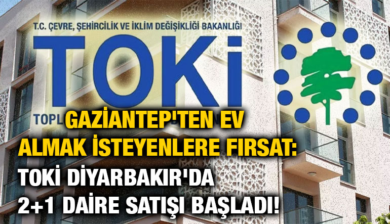 Gaziantep'ten Ev Almak İsteyenlere Fırsat: TOKİ Diyarbakır'da 2+1 Daire Satışı Başladı!