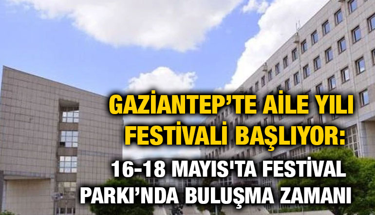 Gaziantep’te Aile Yılı Festivali Başlıyor: 16-18 Mayıs'ta Festival Parkı’nda Buluşma Zamanı