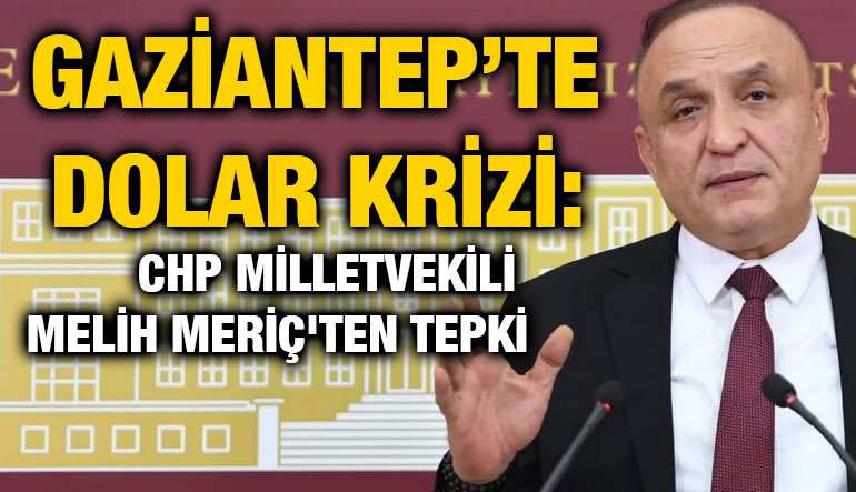 Gaziantep’te Dolar Krizi: CHP Milletvekili Melih Meriç'ten Tepki