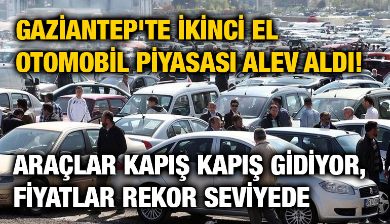 Gaziantep'te İkinci El Otomobil Piyasası Alev Aldı! Araçlar Kapış Kapış Gidiyor, Fiyatlar Rekor Seviyede