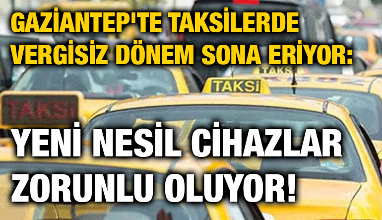 Gaziantep'te Taksilerde Vergisiz Dönem Sona Eriyor: Yeni Nesil Cihazlar Zorunlu Oluyor!
