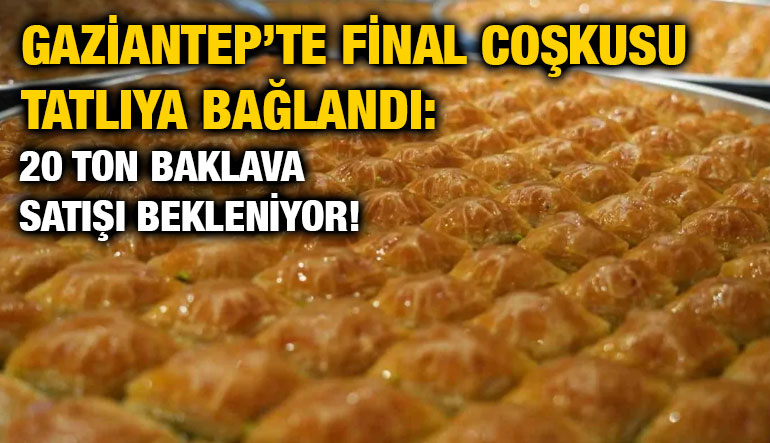 Gaziantep’te Final Coşkusu Tatlıya Bağlandı: 20 Ton Baklava Satışı Bekleniyor!