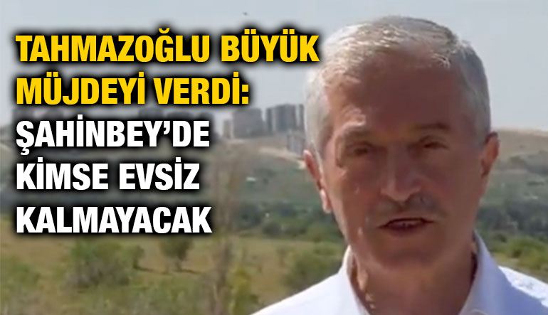 Gaziantep’te Konut Seferberliği! Tahmazoğlu Büyük Müjdeyi Verdi: Kimse Evsiz Kalmayacak