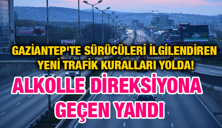 Gaziantep'te Sürücüleri İlgilendiren Yeni Trafik Kuralları Yolda! Alkolle Direksiyona Geçen Yandı