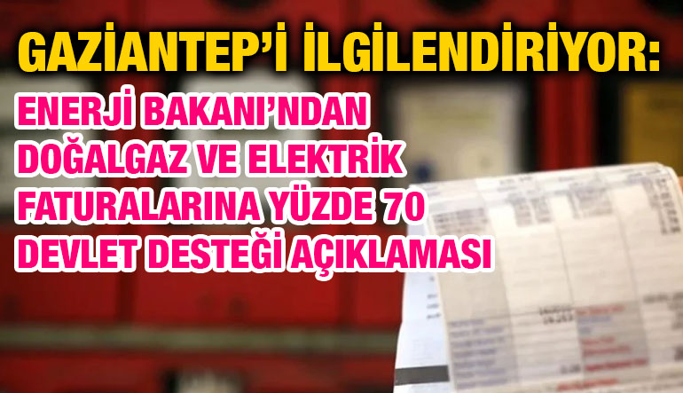 Gaziantep’i İlgilendiriyor: Enerji Bakanı’ndan Doğalgaz ve Elektrik Faturalarına Yüzde 70 Devlet Desteği Açıklaması