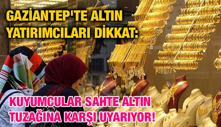 Gaziantep'te Altın Yatırımcıları Dikkat: Kuyumcular Sahte Altın Tuzağına Karşı Uyarıyor!