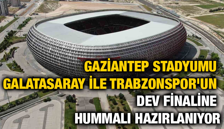 Gaziantep Stadyumu Galatasaray ile Trabzonspor'un dev finaline hummalı hazırlanıyor
